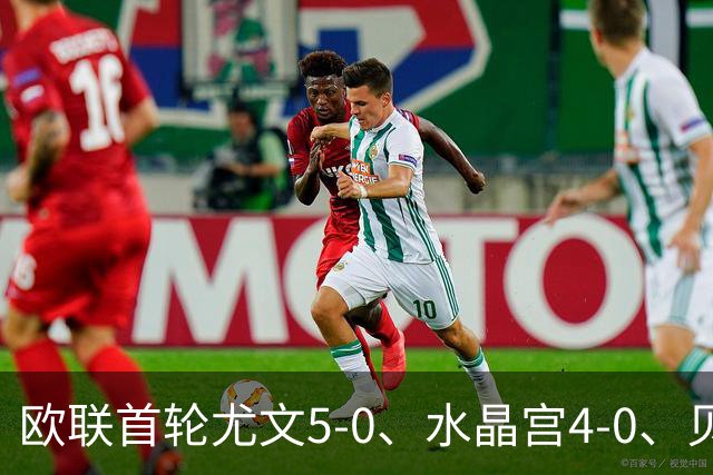 欧联首轮尤文5-0、水晶宫4-0、贝西克塔斯4-1、伯恩茅斯2-1爆冷，最新积分榜出炉