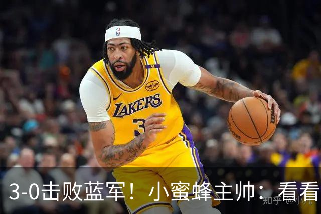 3-0击败蓝军！小蜜蜂主帅：看看那些球队砸的钱，那只是纸面实力